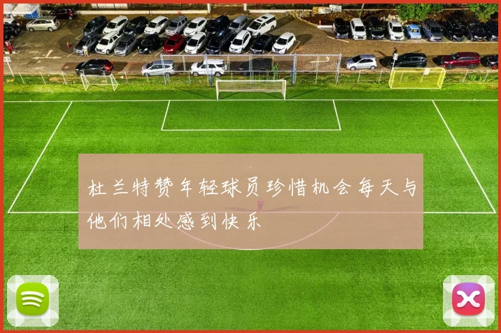 杜兰特赞年轻球员珍惜机会每天与他们相处感到快乐