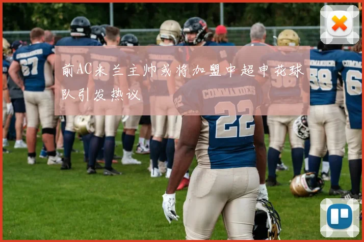 前AC米兰主帅或将加盟中超申花球队引发热议