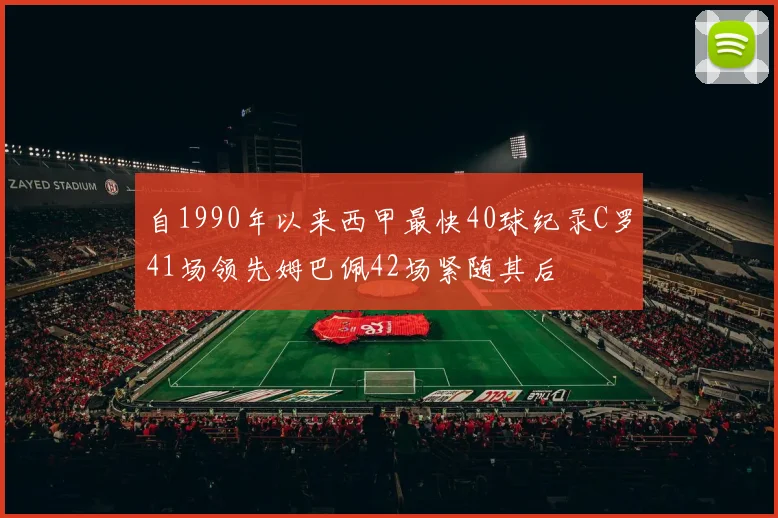自1990年以来西甲最快40球纪录C罗41场领先姆巴佩42场紧随其后