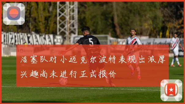 活塞队对小迈克尔波特表现出浓厚兴趣尚未进行正式报价