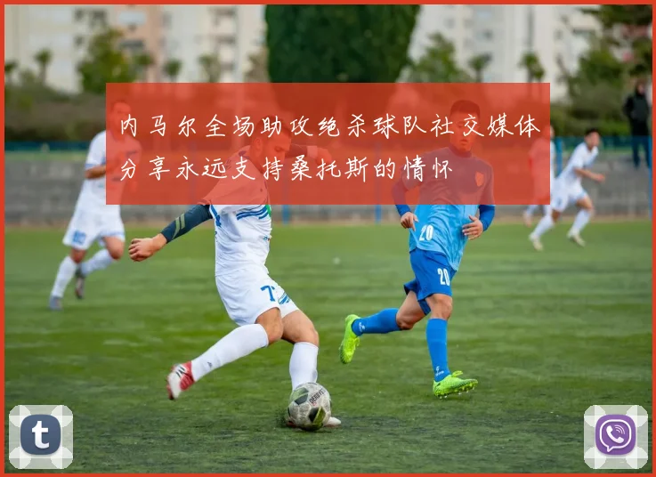 内马尔全场助攻绝杀球队社交媒体分享永远支持桑托斯的情怀