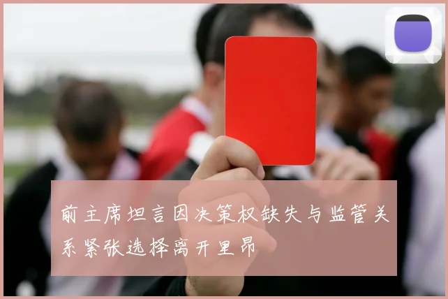 前主席坦言因决策权缺失与监管关系紧张选择离开里昂