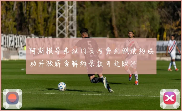 阿斯报导弗拉门戈与费利佩续约成功并涨薪含解约条款可赴欧洲