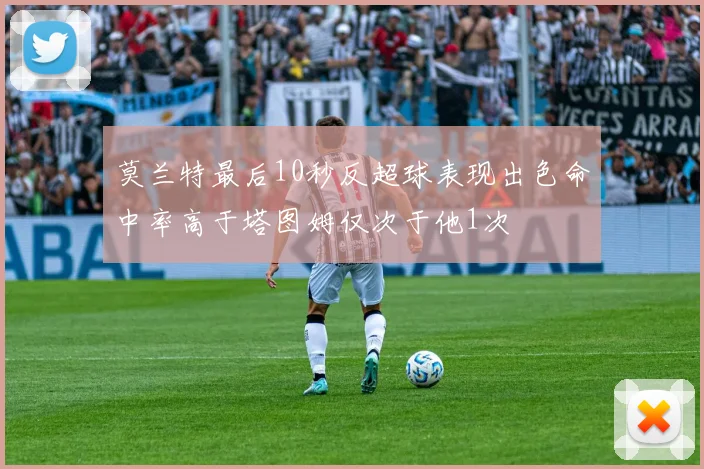莫兰特最后10秒反超球表现出色命中率高于塔图姆仅次于他1次