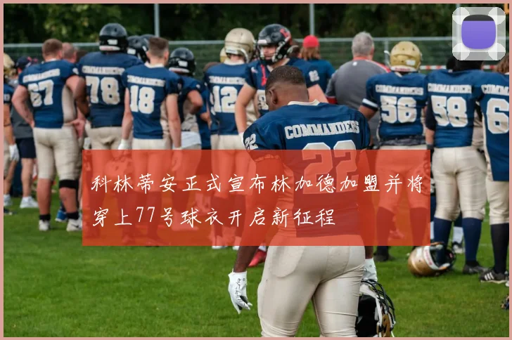 科林蒂安正式宣布林加德加盟并将穿上77号球衣开启新征程