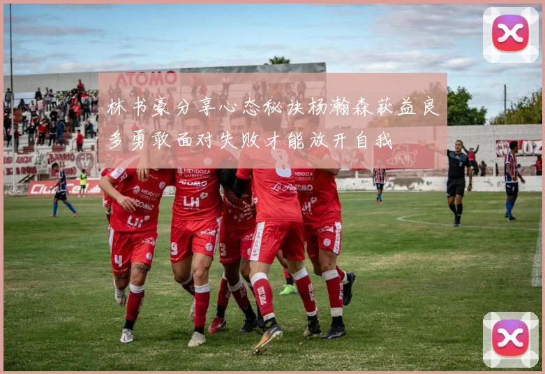 林书豪分享心态秘诀杨瀚森获益良多勇敢面对失败才能放开自我