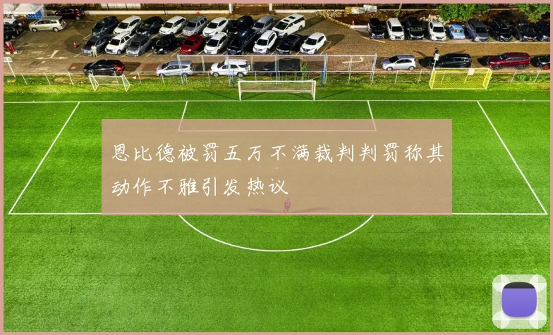 恩比德被罚五万不满裁判判罚称其动作不雅引发热议