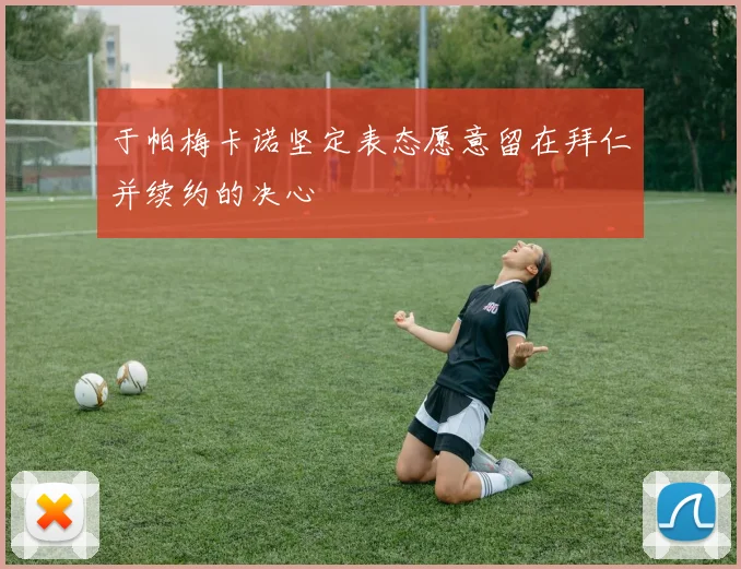 于帕梅卡诺坚定表态愿意留在拜仁并续约的决心