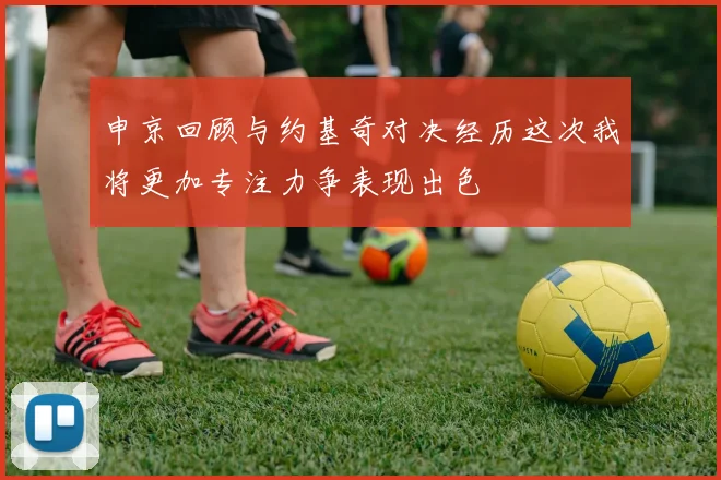 申京回顾与约基奇对决经历这次我将更加专注力争表现出色