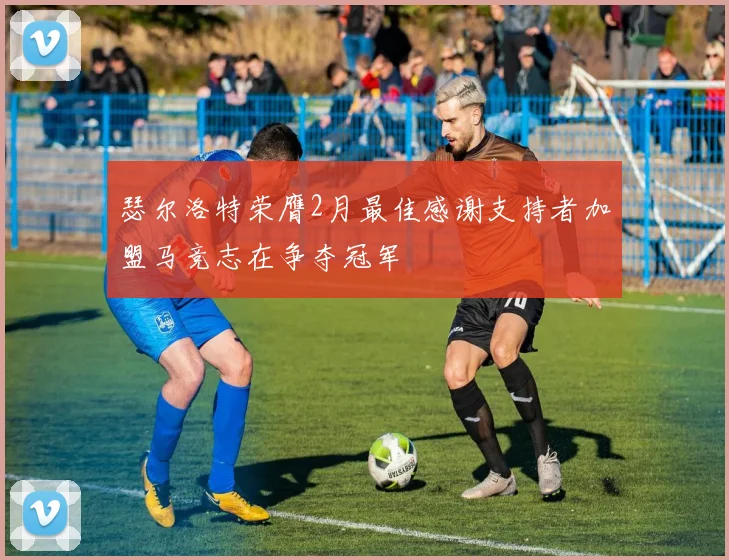 瑟尔洛特荣膺2月最佳感谢支持者加盟马竞志在争夺冠军