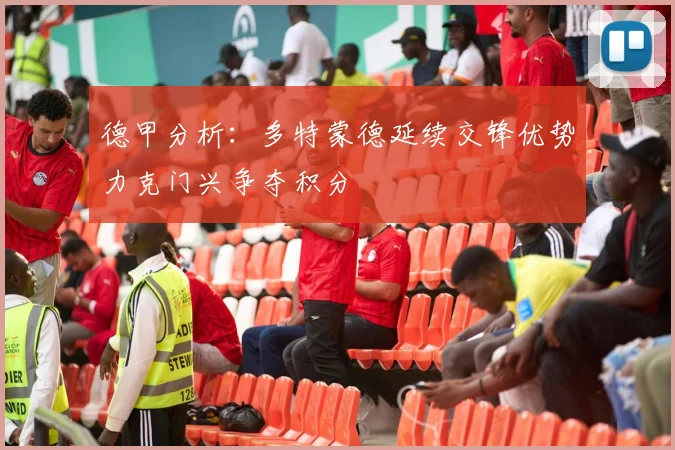 德甲分析：多特蒙德延续交锋优势力克门兴争夺积分