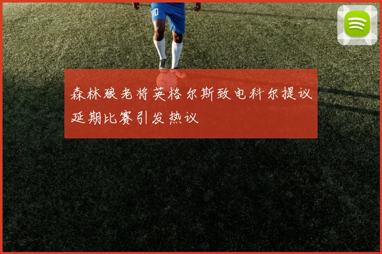 森林狼老将英格尔斯致电科尔提议延期比赛引发热议