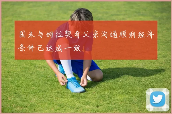 国米与姆拉契奇父亲沟通顺利经济条件已达成一致
