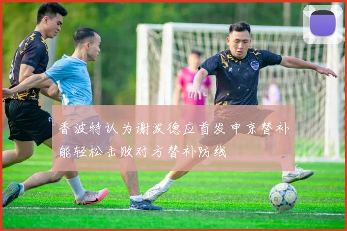 香波特认为谢泼德应首发申京替补能轻松击败对方替补防线